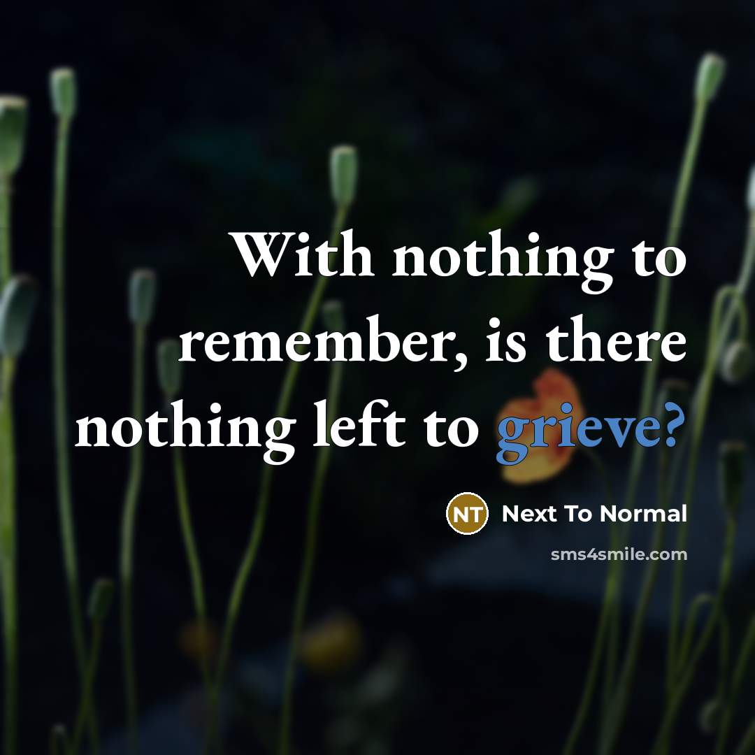 “With nothing to remember, is there nothing left to grieve?” quote by Next To Normal