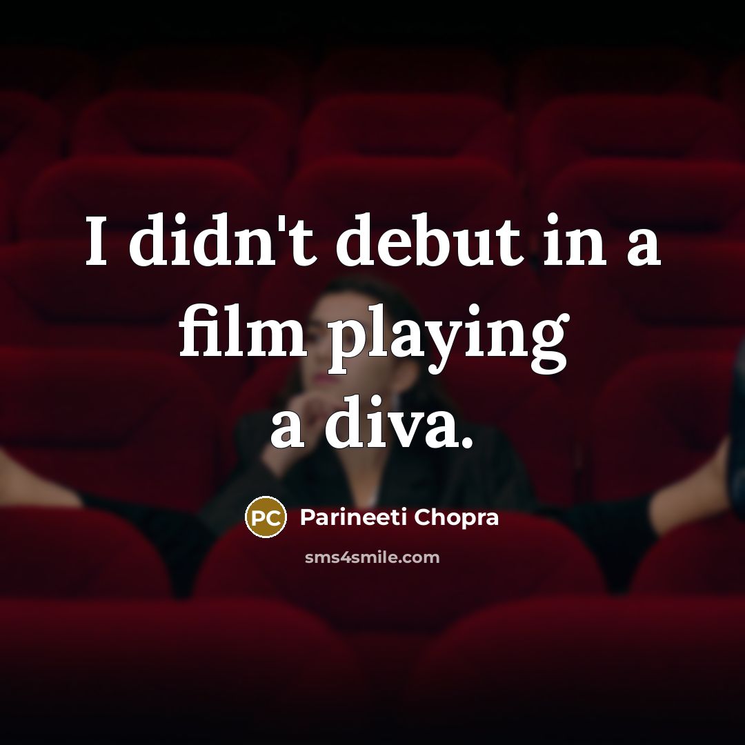 “I didn't debut in a film playing a diva.…” quote by Parineeti Chopra