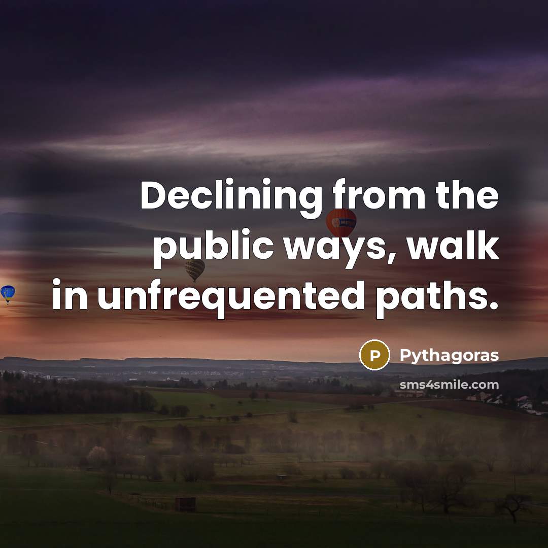 “Declining from the public ways, walk in unfrequented paths.…” quote by Pythagoras