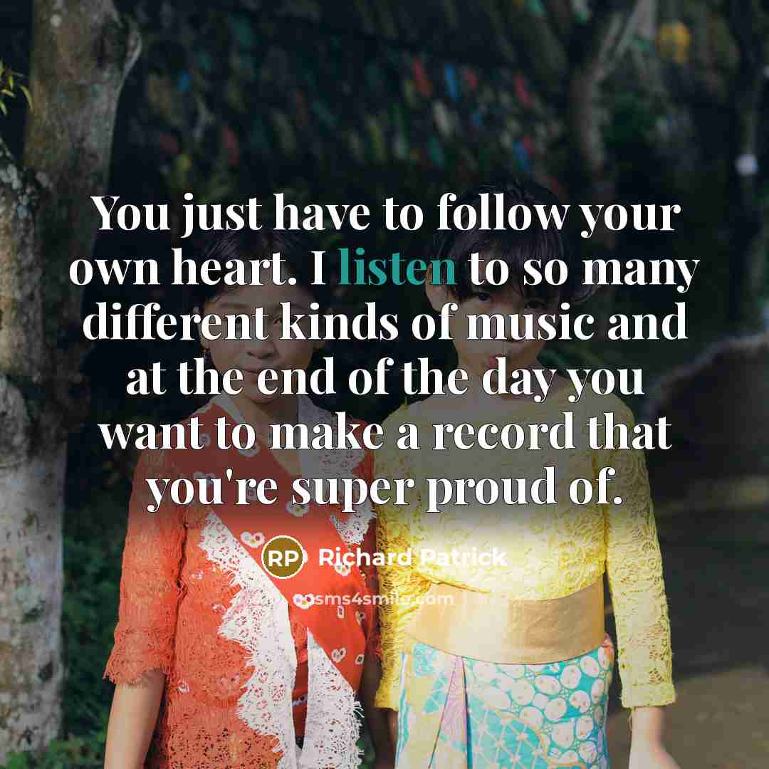 “You just have to follow your own heart. I listen…” quote by Richard Patrick