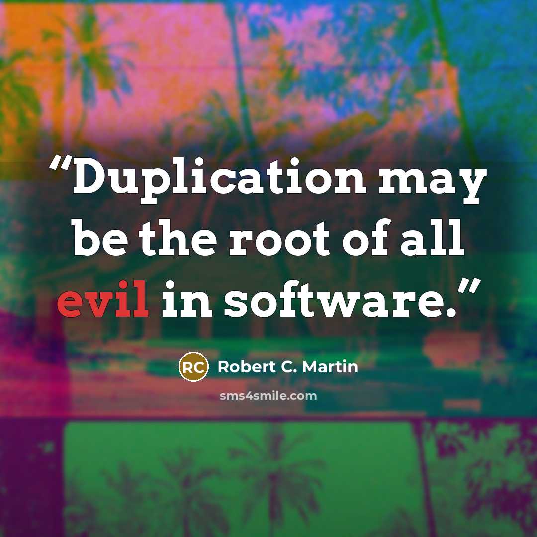 “Duplication may be the root of all evil in software.” quote by Robert C. Martin