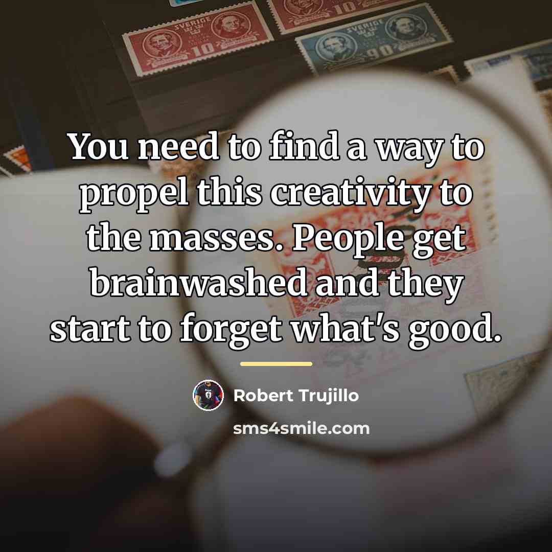 “You need to find a way to propel this creativity…” quote by Robert Trujillo
