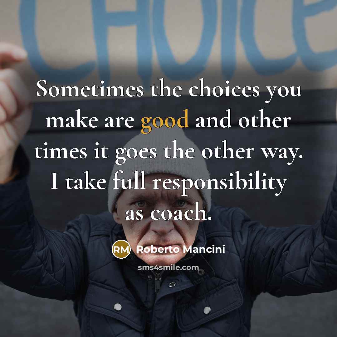 “Sometimes the choices you make are good and other times…” quote by Roberto Mancini