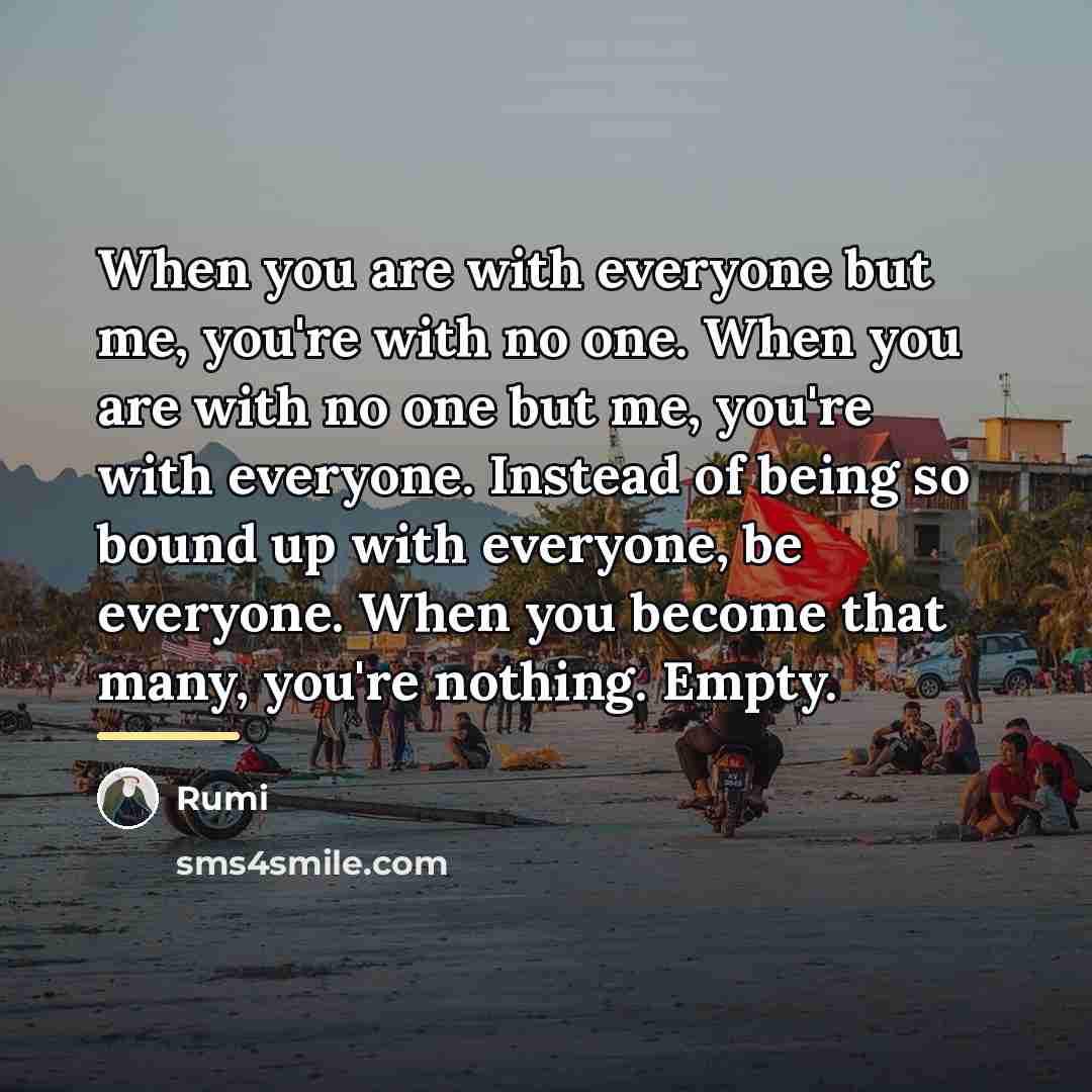 “When you are with everyone but me, you're with no…” quote by Rumi