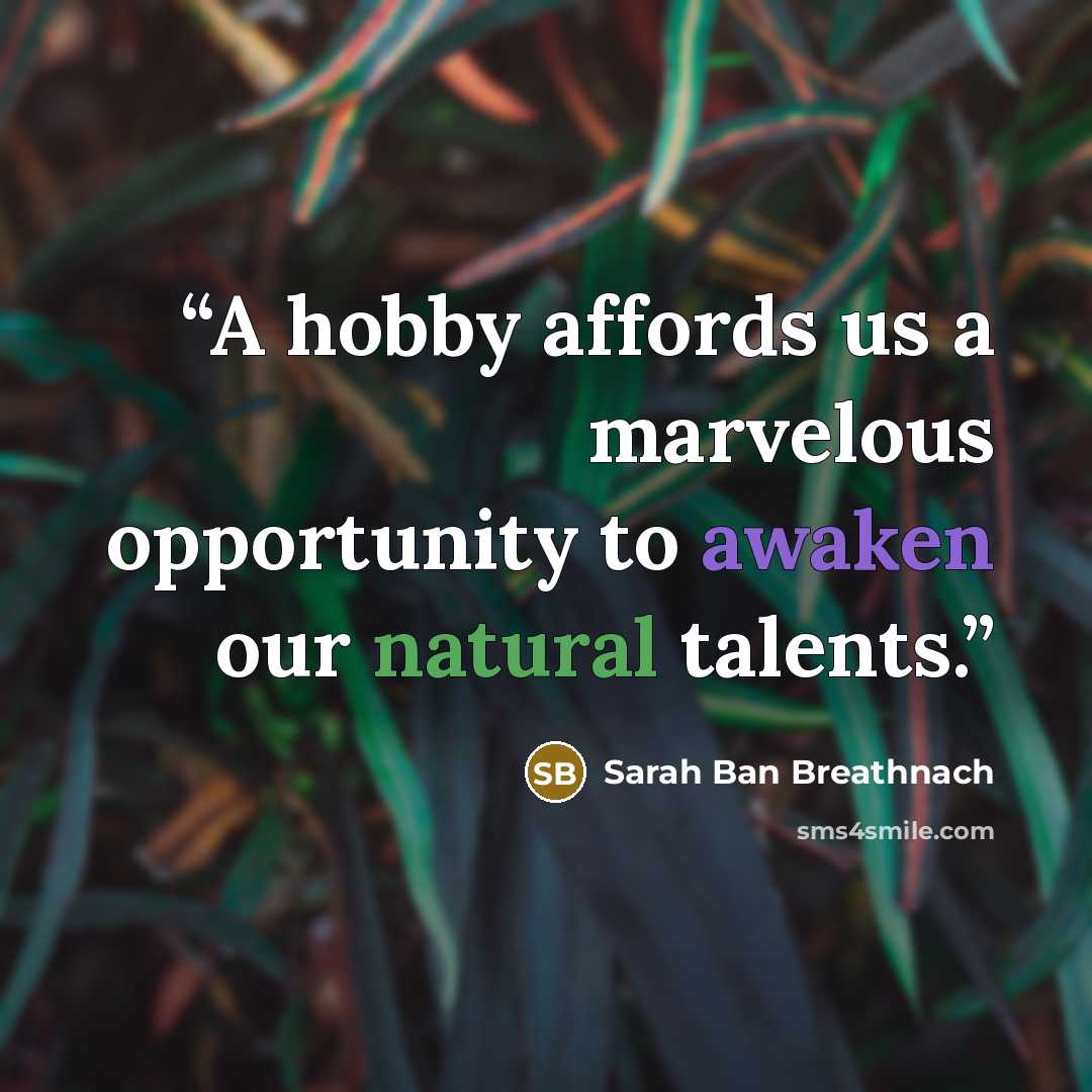“A hobby affords us a marvelous opportunity to awaken our natural talents.” quote by Sarah Ban Breathnach