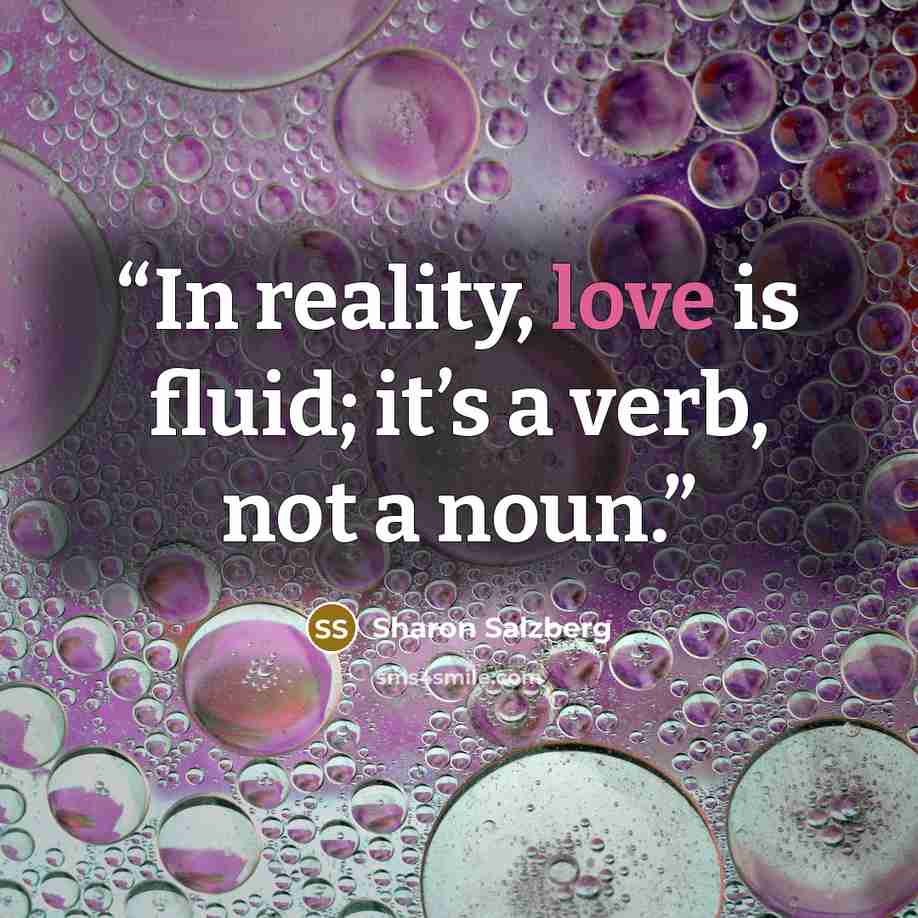 “In reality, love is fluid; it’s a verb, not a noun.” quote by Sharon Salzberg
