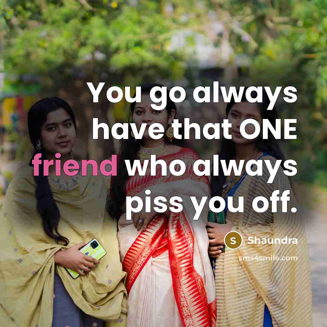 “You go always have that ONE friend who always piss you off.” quote by Shaundra