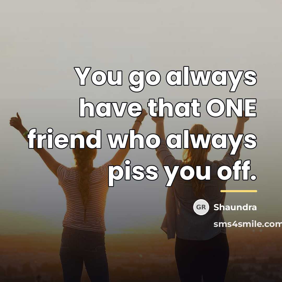 “You go always have that ONE friend who always piss…” quote by Shaundra