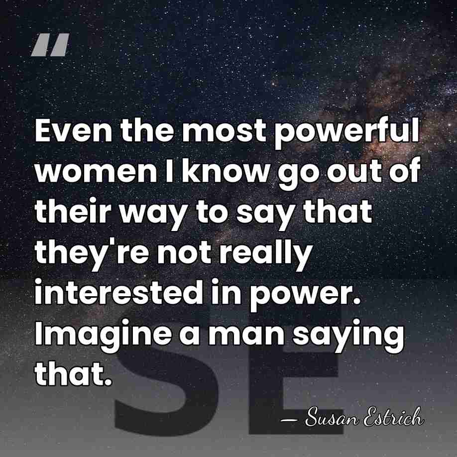 Even the most powerful women I know go out of their way&hellip; - Susan Estrich