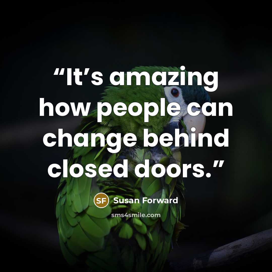“It’s amazing how people can change behind closed doors.” quote by Susan Forward