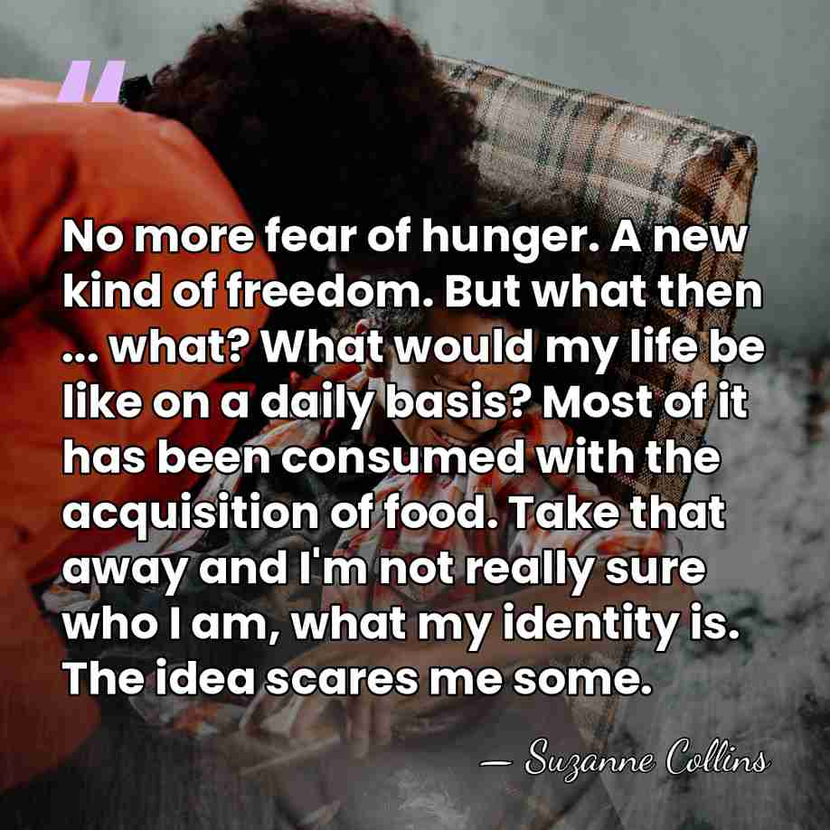 No more fear of hunger. A new kind of freedom. But what&hellip; - Suzanne Collins
