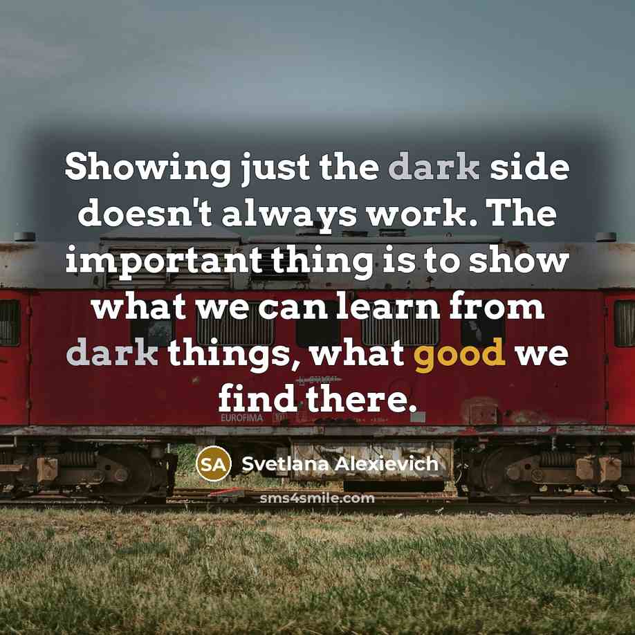 “Showing just the dark side doesn't always work. The important…” quote by Svetlana Alexievich