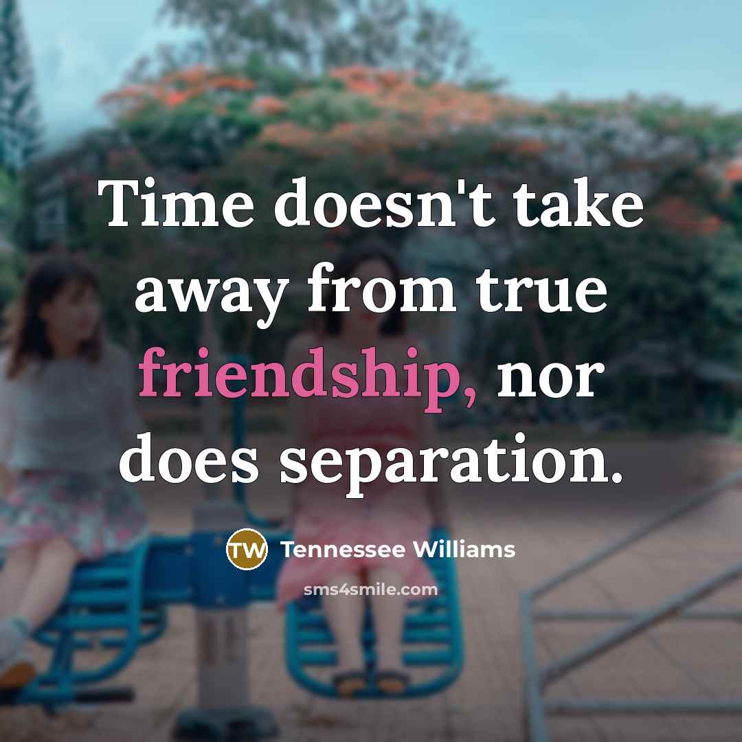 “Time doesn't take away from true friendship, nor does separation.…” quote by Tennessee Williams