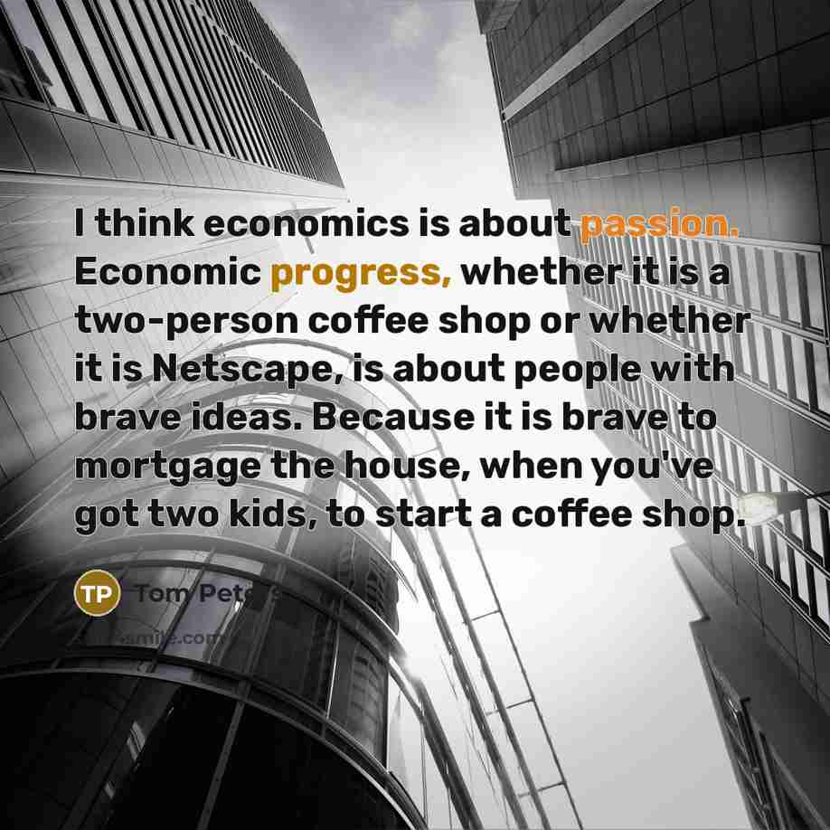 “I think economics is about passion. Economic progress, whether it…” quote by Tom Peters