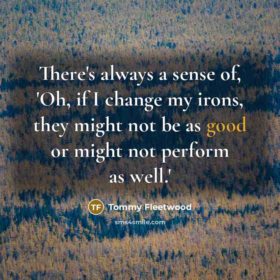 “There's always a sense of, 'Oh, if I change my…” quote by Tommy Fleetwood