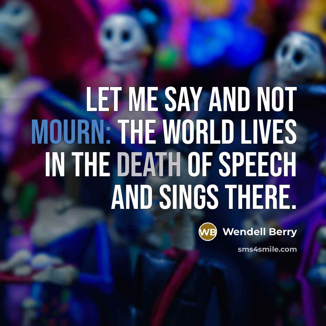 “Let me say and not mourn: the world lives in…” quote by Wendell Berry