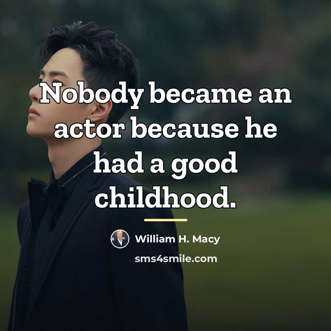 “Nobody became an actor because he had a good childhood.…” quote by William H. Macy