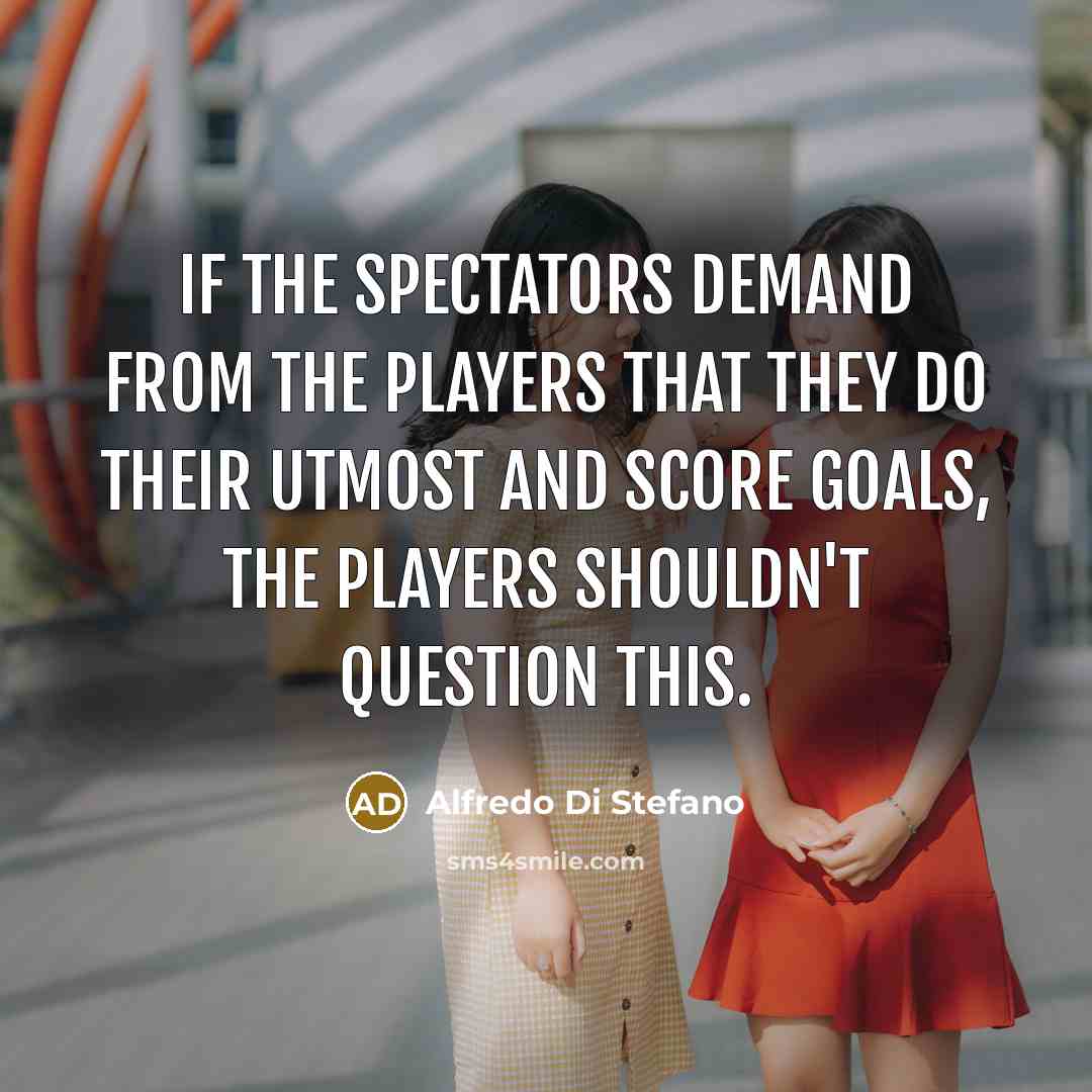 “If the spectators demand from the players that they do…” quote by Alfredo Di Stefano