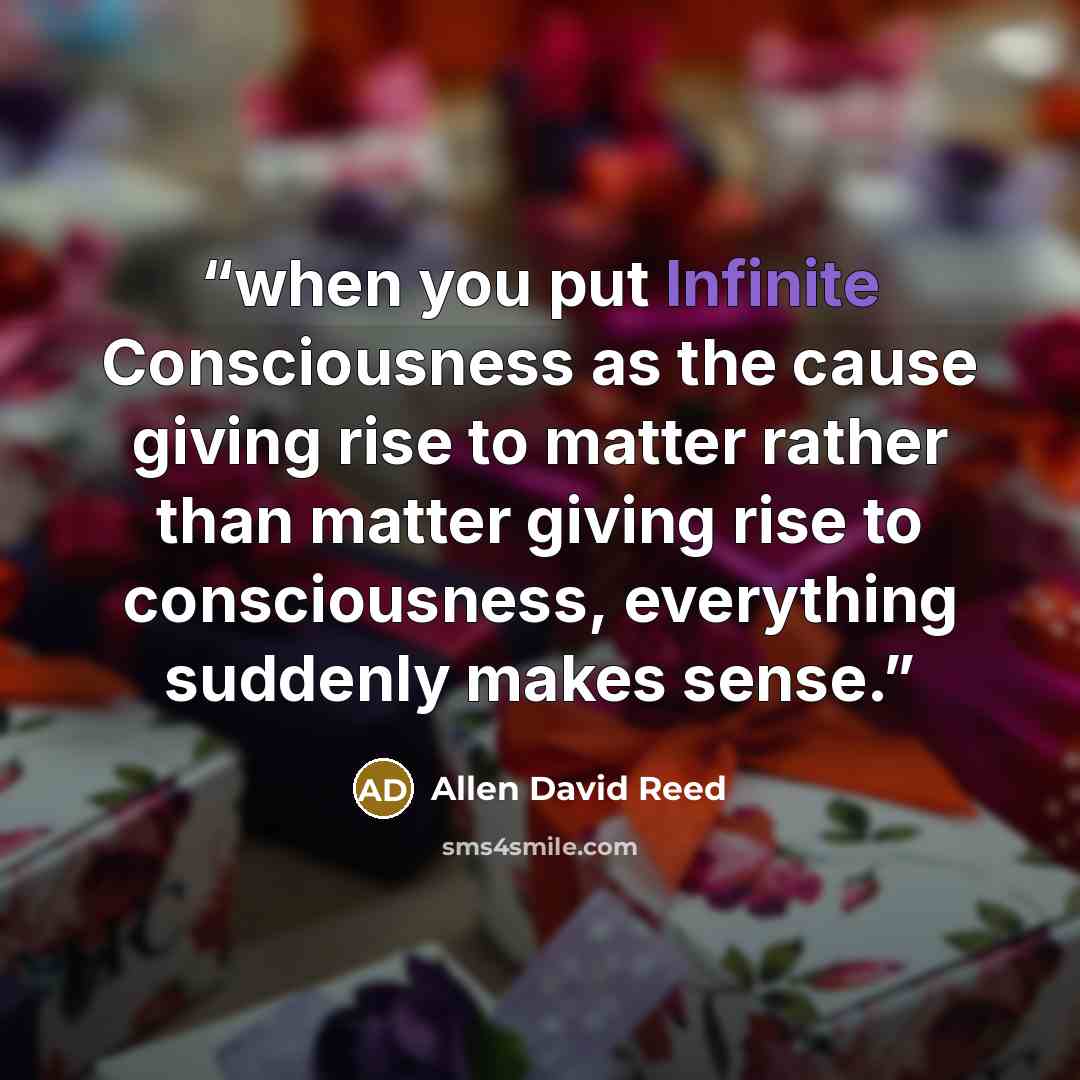 “when you put Infinite Consciousness as the cause giving rise to matter rather than matter giving rise to consciousness, everything suddenly makes sense.” quote by Allen David Reed