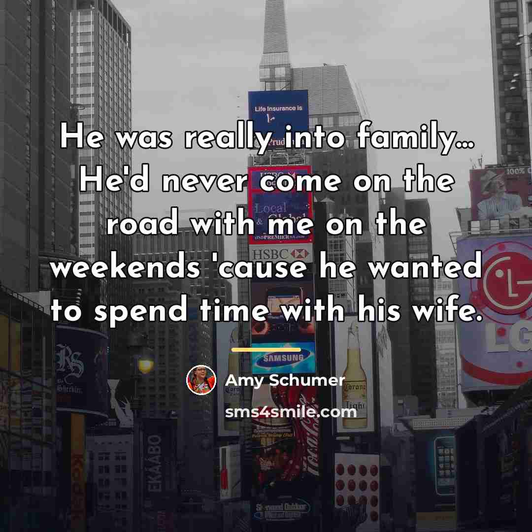 “He was really into family... He'd never come on the…” quote by Amy Schumer