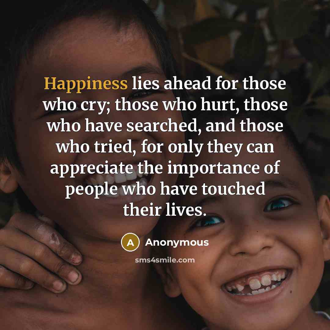 “Happiness lies ahead for those who cry; those who hurt,…” quote by Anonymous