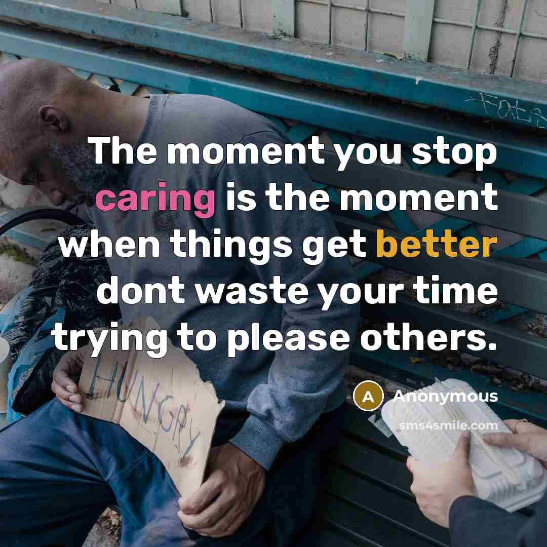 “The moment you stop caring is the moment when things get better dont waste your time trying to please others.” quote by Anonymous