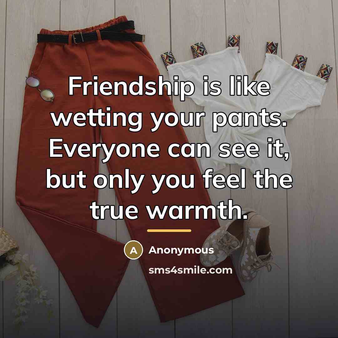 “Friendship is like wetting your pants. Everyone can see it,…” quote by Anonymous