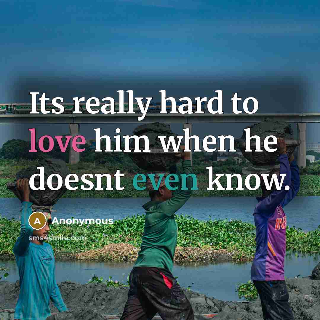“Its really hard to love him when he doesnt even know.” quote by Anonymous