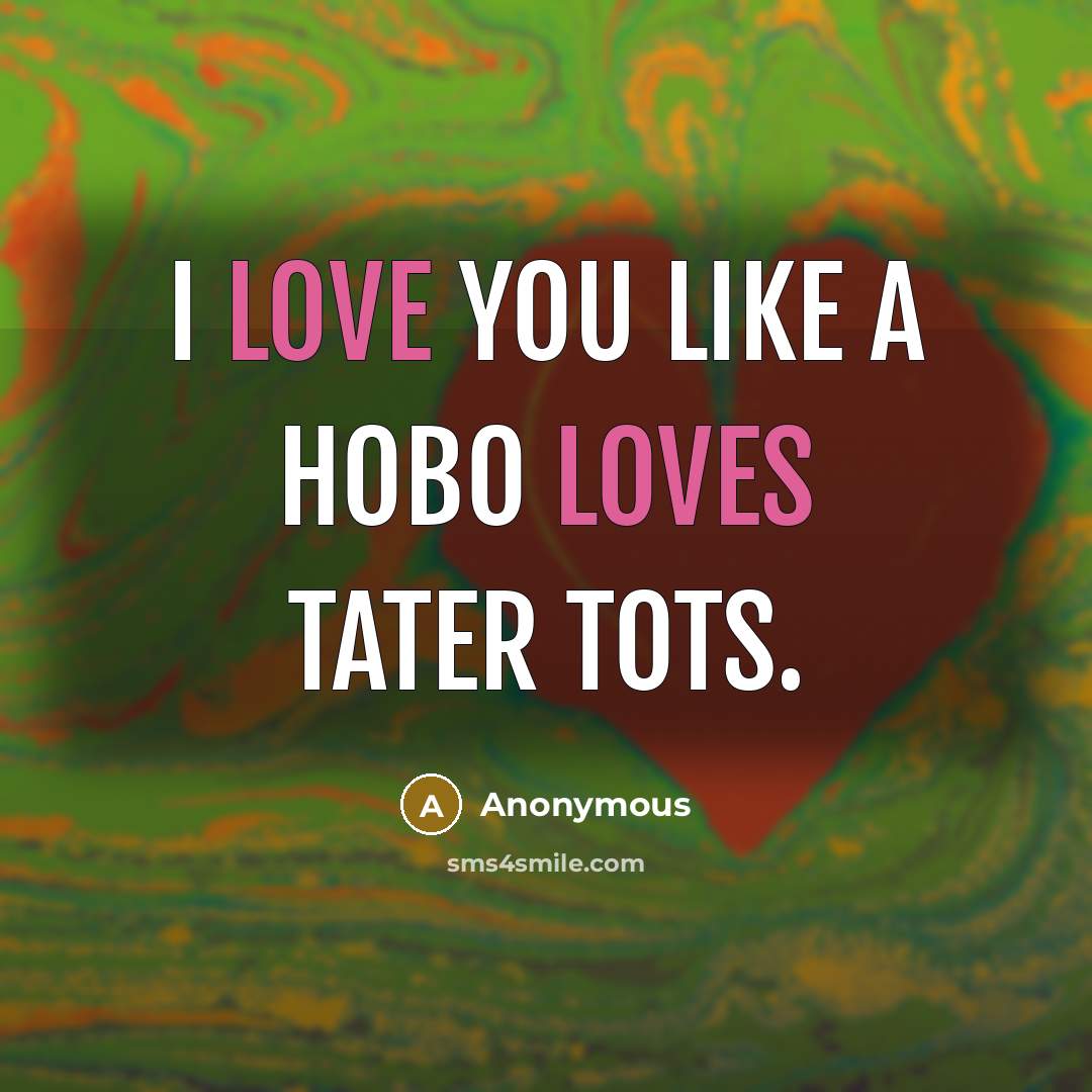 “I love you like a hobo loves tater tots.…” quote by Anonymous