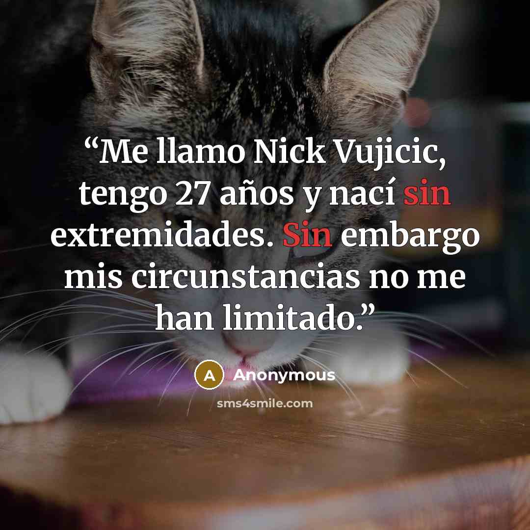 “Me llamo Nick Vujicic, tengo 27 años y nací sin extremidades. Sin embargo mis circunstancias no me han limitado.” quote by Anonymous