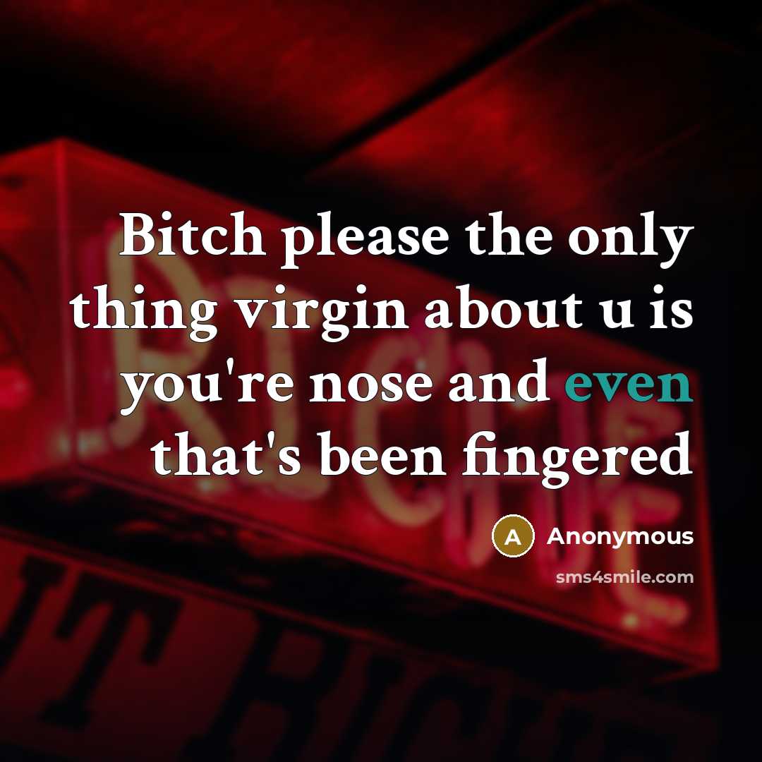 “Bitch please the only thing virgin about u is you're nose and even that's been fingered” quote by Anonymous