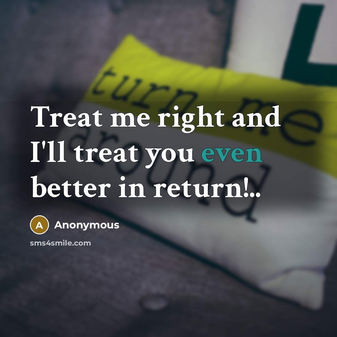 “Treat me right and I'll treat you even better in…” quote by Anonymous
