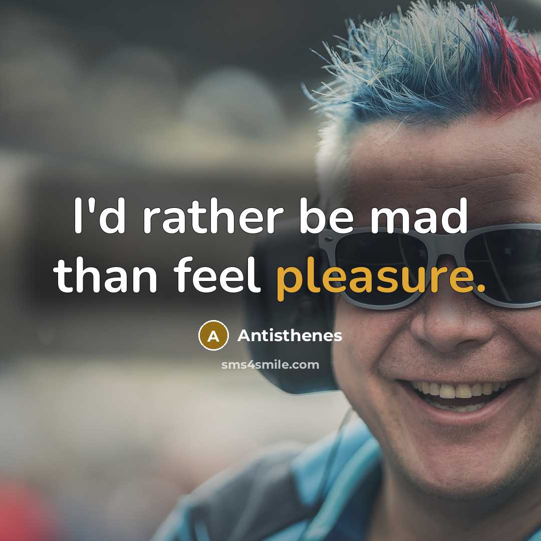 “I'd rather be mad than feel pleasure.…” quote by Antisthenes