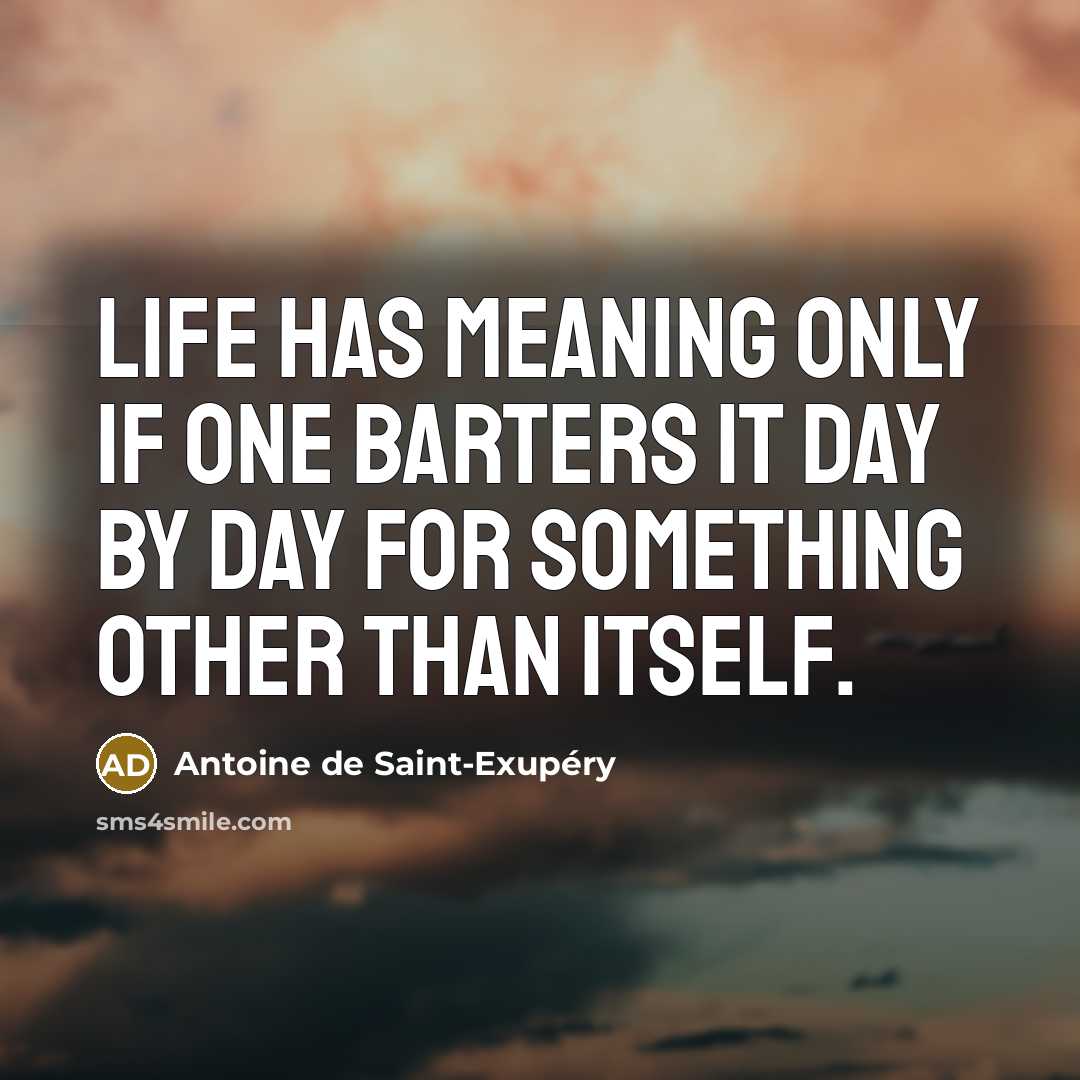 “Life has meaning only if one barters it day by…” quote by Antoine de Saint-Exupery