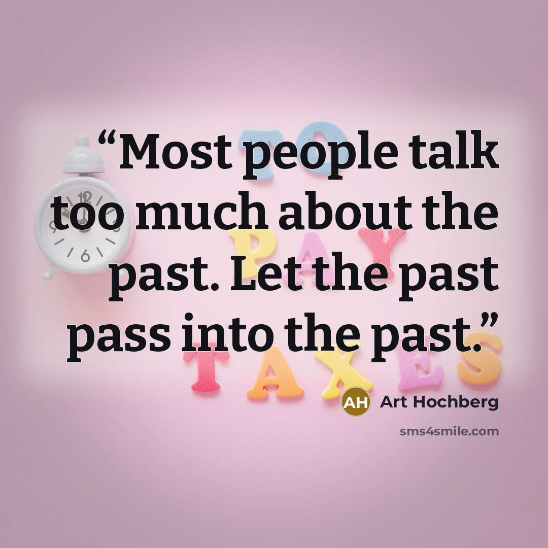 “Most people talk too much about the past. Let the past pass into the past.” quote by Art Hochberg
