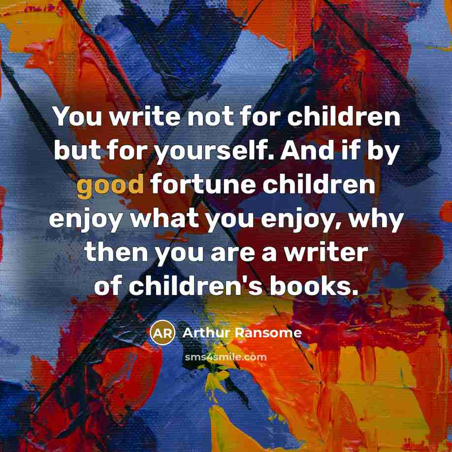 “You write not for children but for yourself. And if…” quote by Arthur Ransome