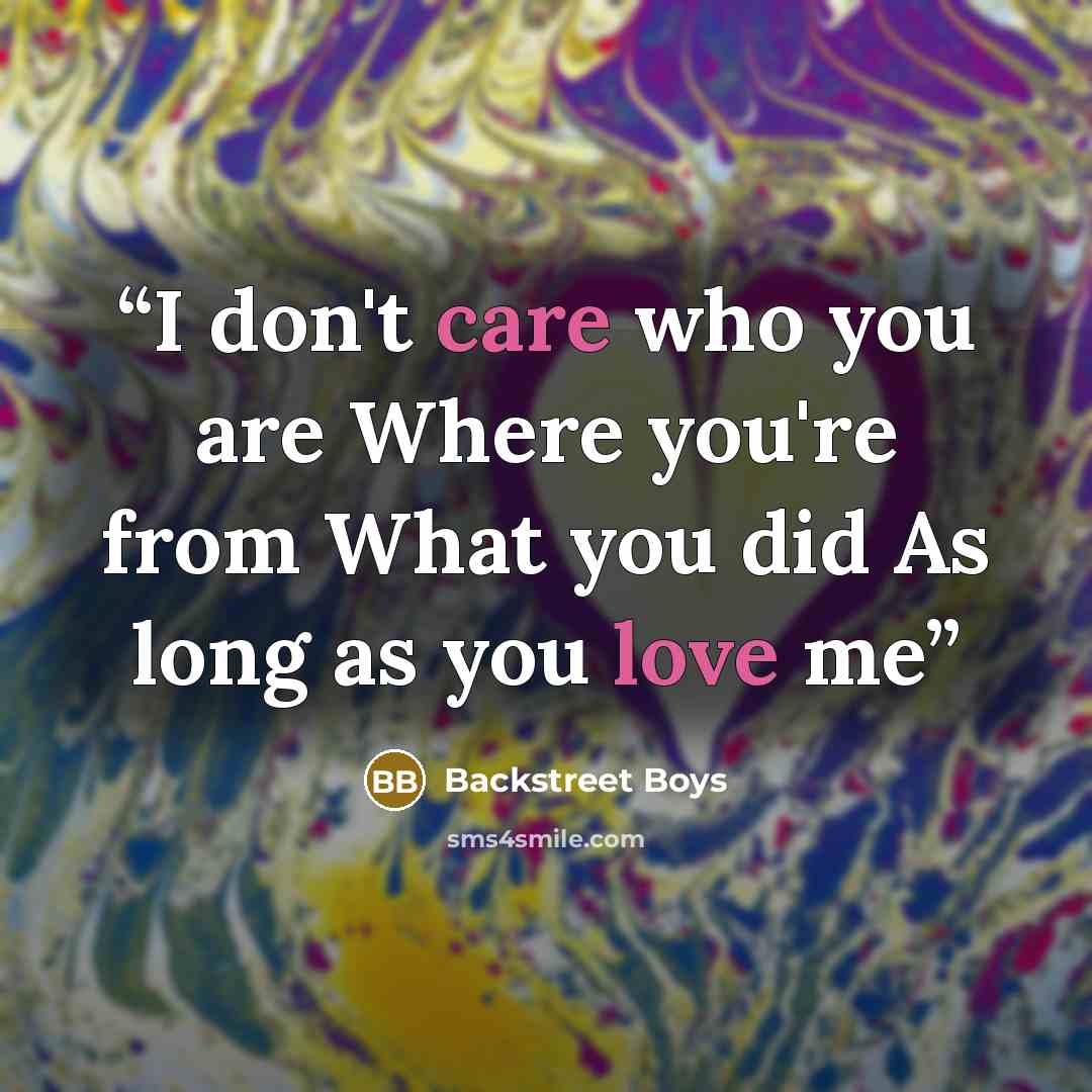 “I don't care who you are Where you're from What you did As long as you love me” quote by Backstreet Boys