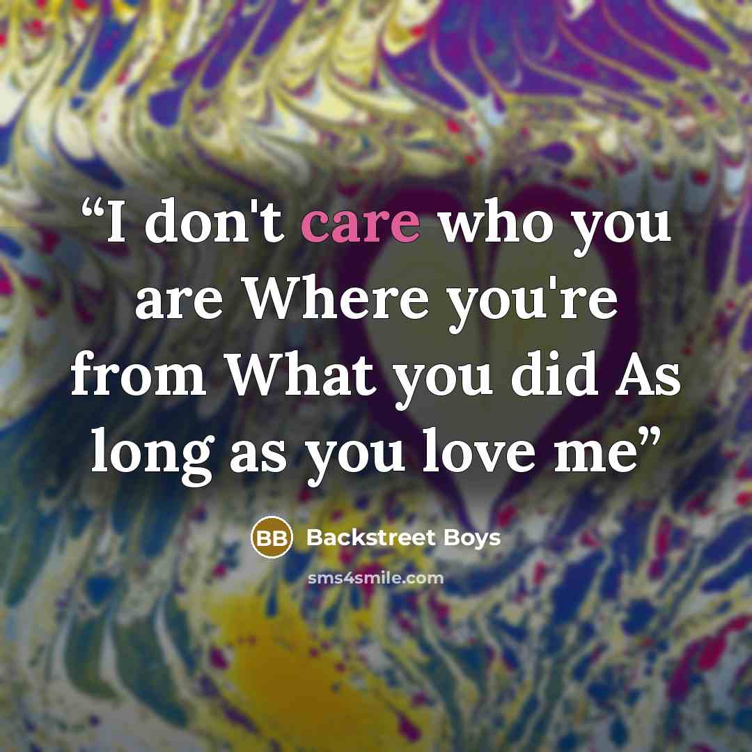 “I don't care who you are Where you're from What you did As long as you love me” quote by Backstreet Boys