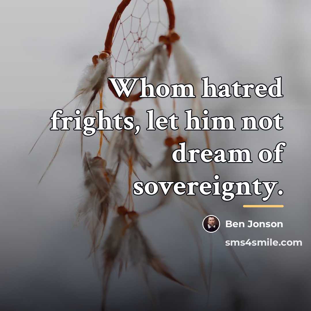 “Whom hatred frights, let him not dream of sovereignty.…” quote by Ben Jonson