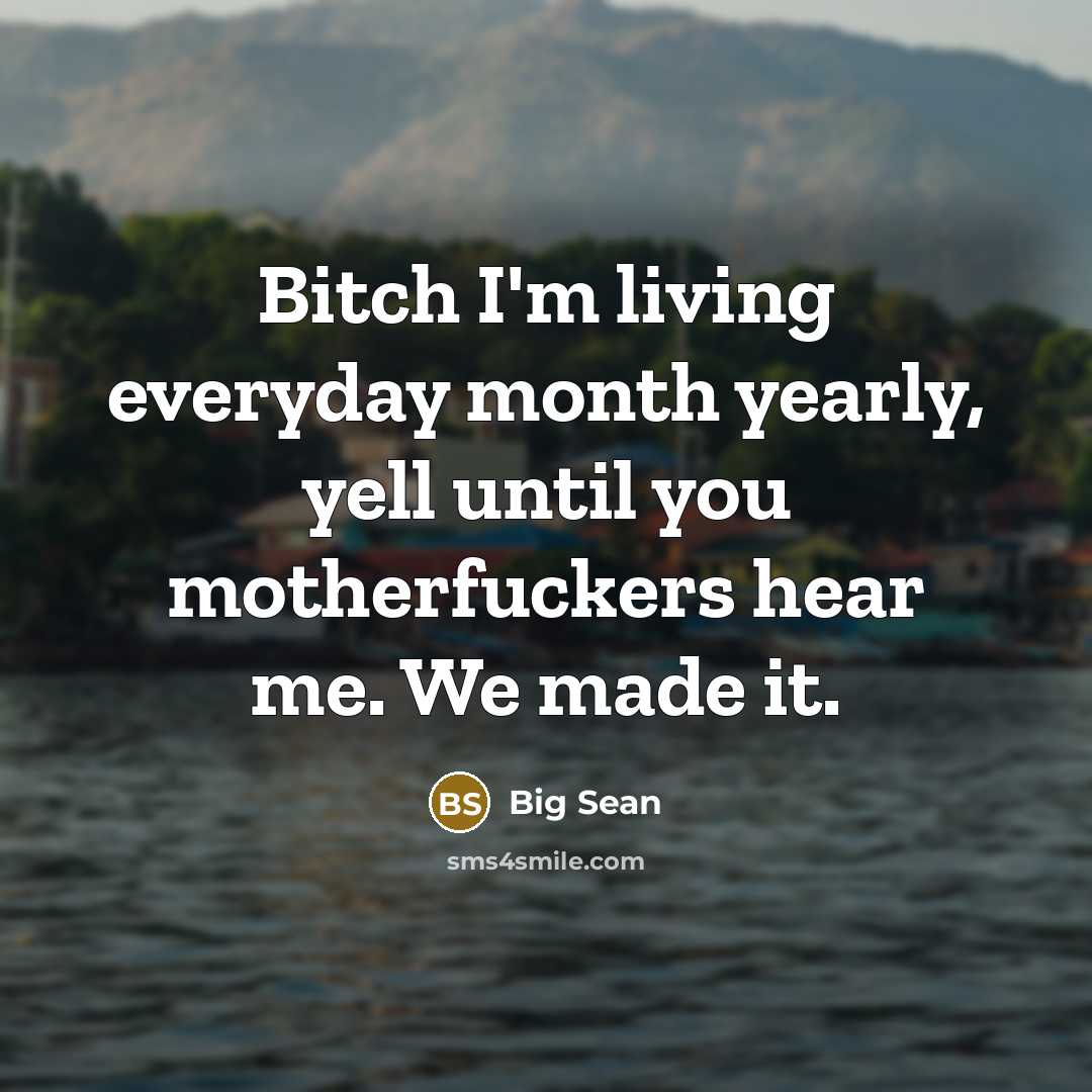 “Bitch I'm living everyday month yearly, yell until you motherfuckers…” quote by Big Sean