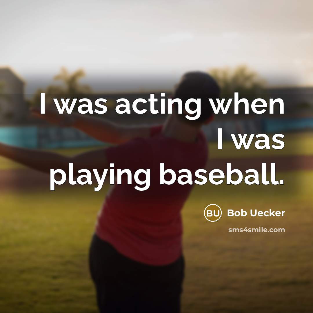 “I was acting when I was playing baseball.…” quote by Bob Uecker