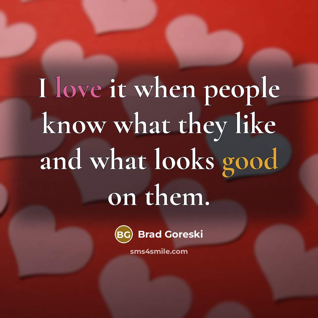 “I love it when people know what they like and what looks good on them.” quote by Brad Goreski