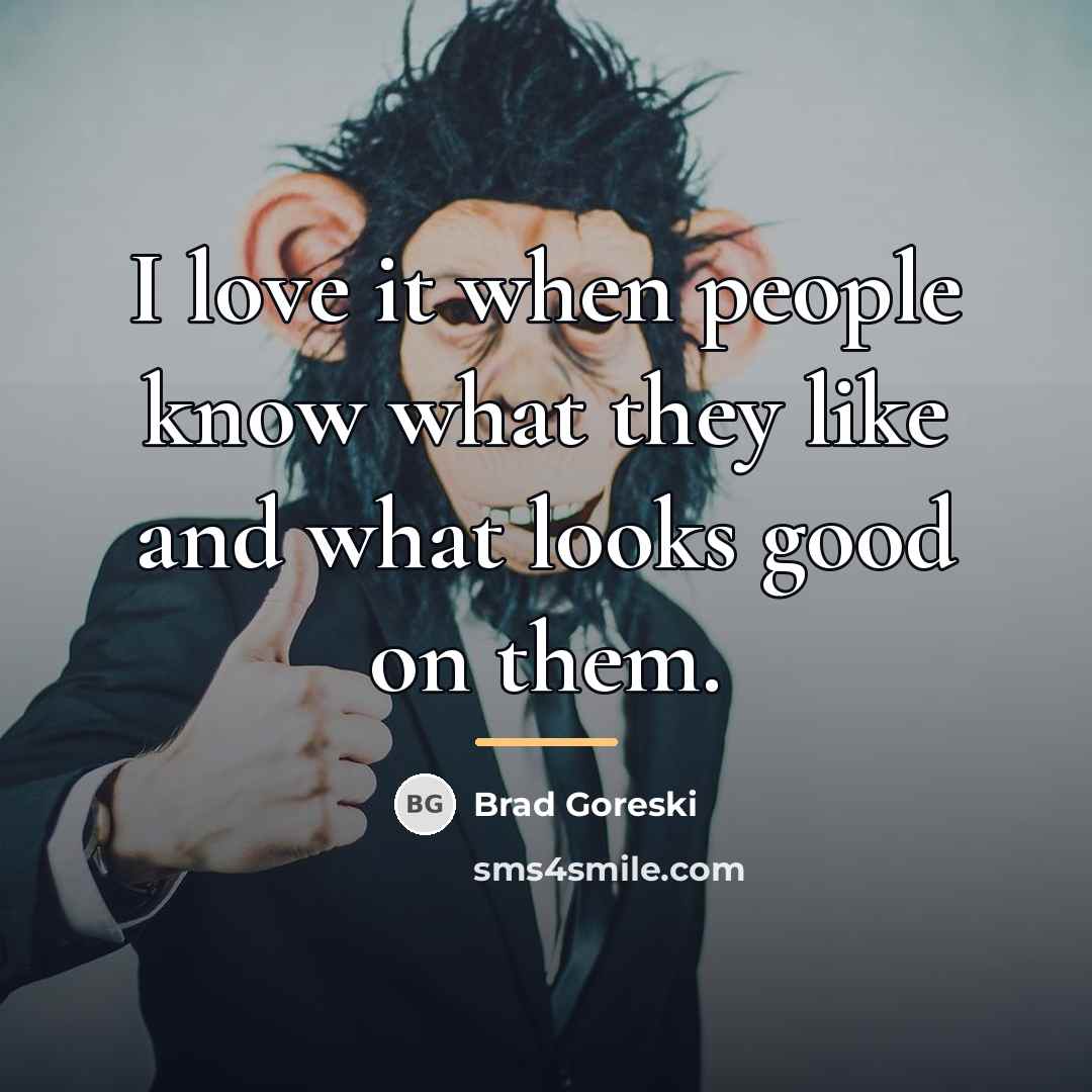 “I love it when people know what they like and…” quote by Brad Goreski