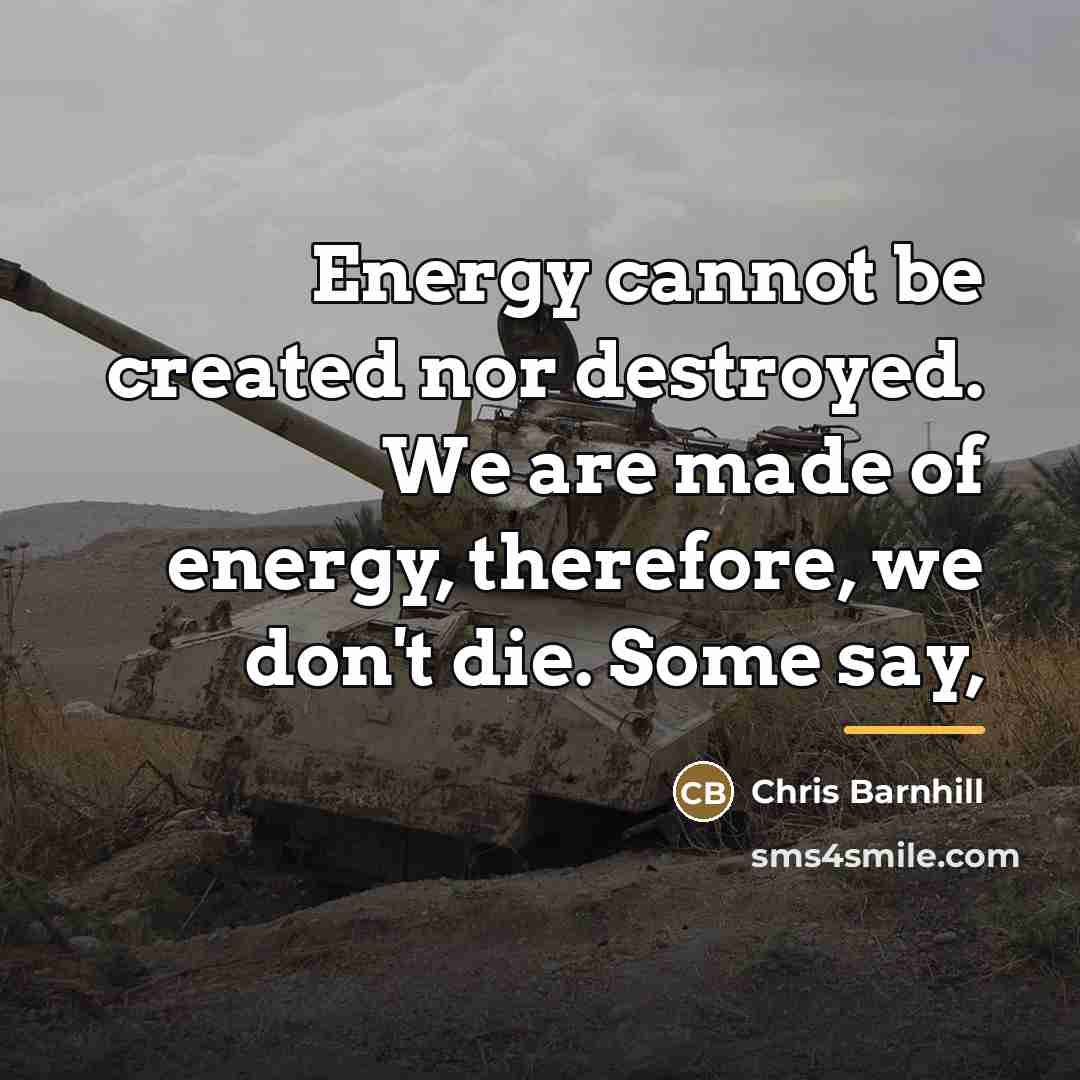 “Energy cannot be created nor destroyed. We are made of…” quote by Chris Barnhill