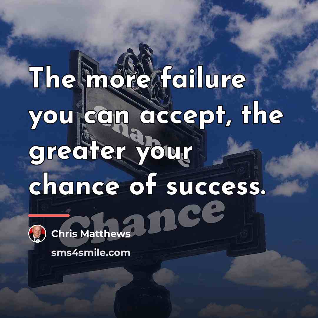 “The more failure you can accept, the greater your chance…” quote by Chris Matthews