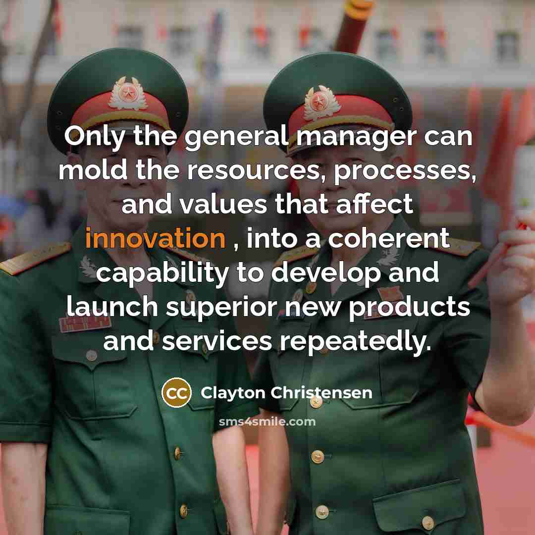 “Only the general manager can mold the resources, processes, and…” quote by Clayton Christensen