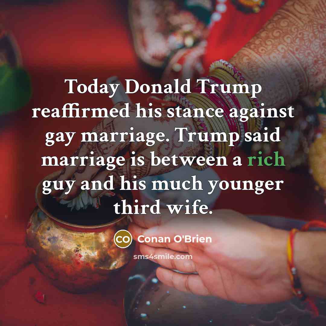 “Today Donald Trump reaffirmed his stance against gay marriage. Trump…” quote by Conan O'Brien