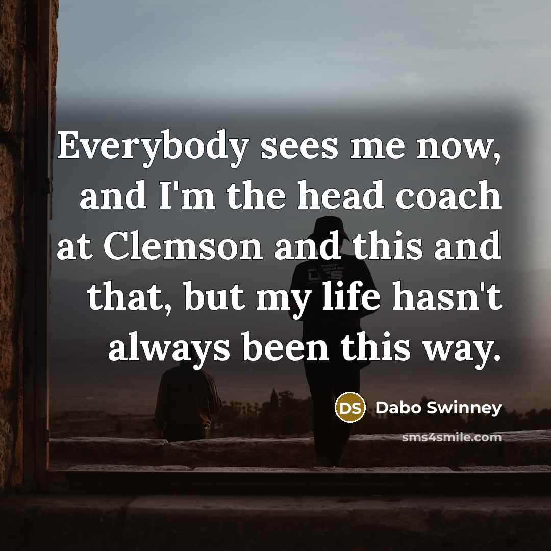 “Everybody sees me now, and I'm the head coach at…” quote by Dabo Swinney