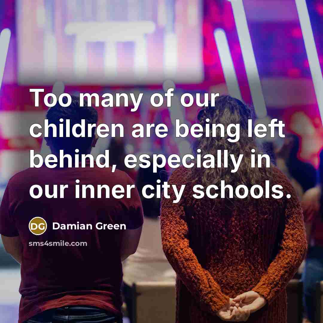 “Too many of our children are being left behind, especially…” quote by Damian Green