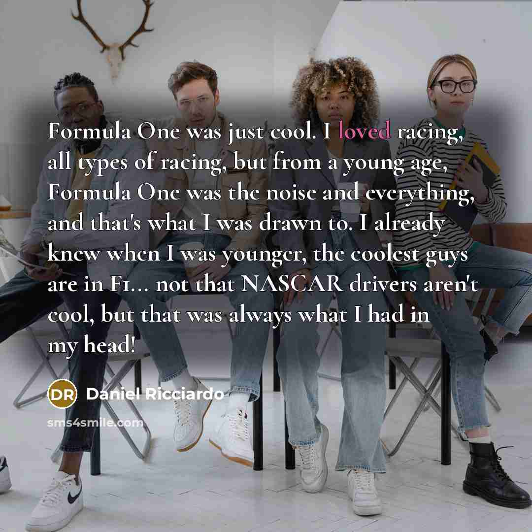 “Formula One was just cool. I loved racing, all types…” quote by Daniel Ricciardo